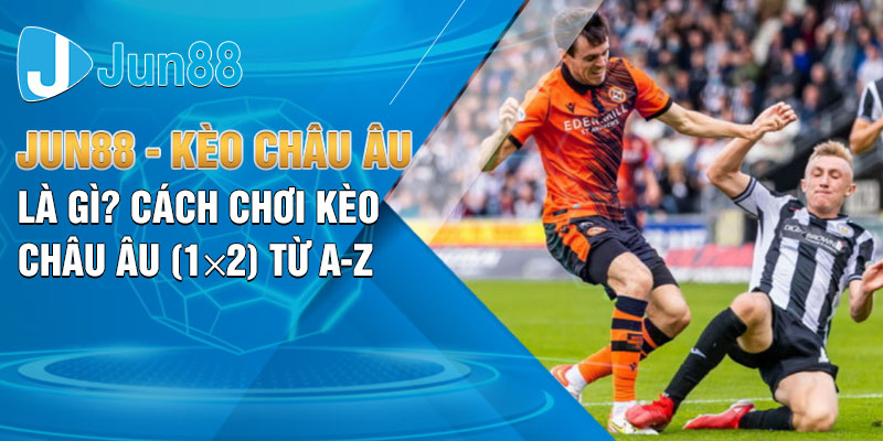 Jun88 - Kèo Châu Âu Là Gì? Cách Chơi Kèo Châu Âu (1×2) từ A-Z