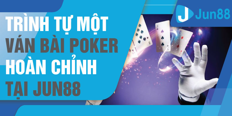 Trình tự một ván bài Poker hoàn chỉnh tại Jun88