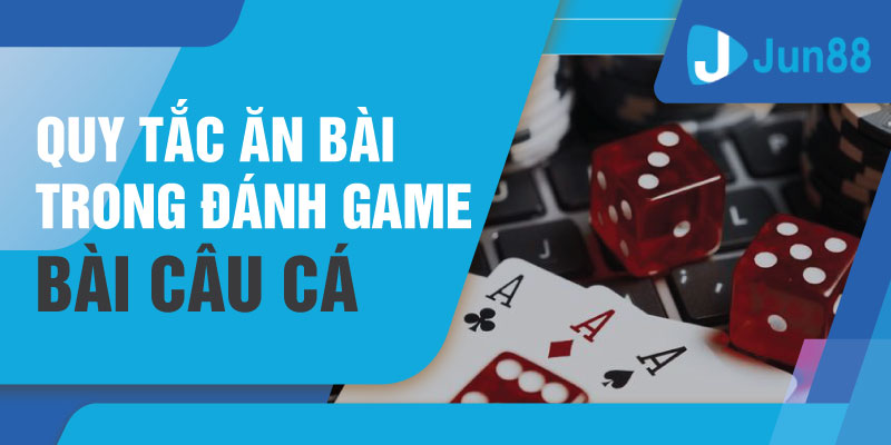 Quy tắc ăn bài trong đánh game bài câu cá