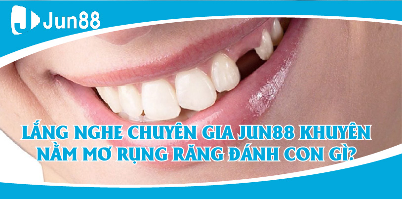 Lắng nghe chuyên gia Jun88 khuyên nằm mơ rụng răng đánh con gì