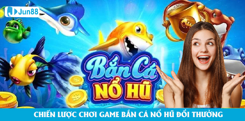 Jun88 - Chiến Lược Chơi Game Bắn Cá Nổ Hũ Đổi Thưởng Mới Nhất