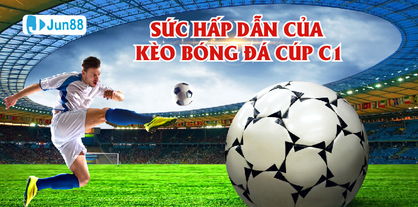 Jun88 sức hấp dẫn của kèo bóng đá cúp C1