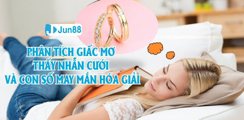 Jun88 Phân Tích Cặn Kẽ Mơ Thấy Nhẫn Cưới Và Tìm Con Số May Mắn Hóa Giải