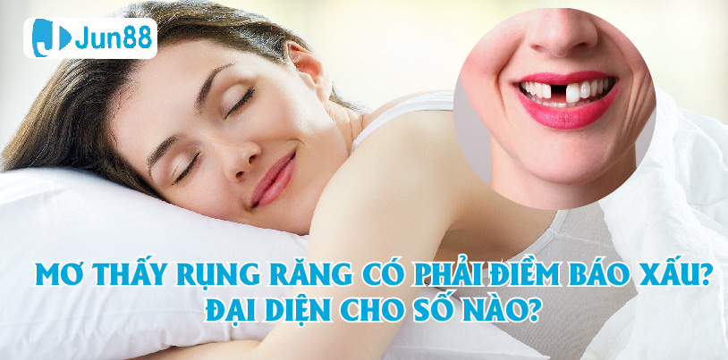 Jun88 - Mơ Thấy Rụng Răng Có Phải Điềm Báo Xấu? Đại Diện Cho Số Nào?