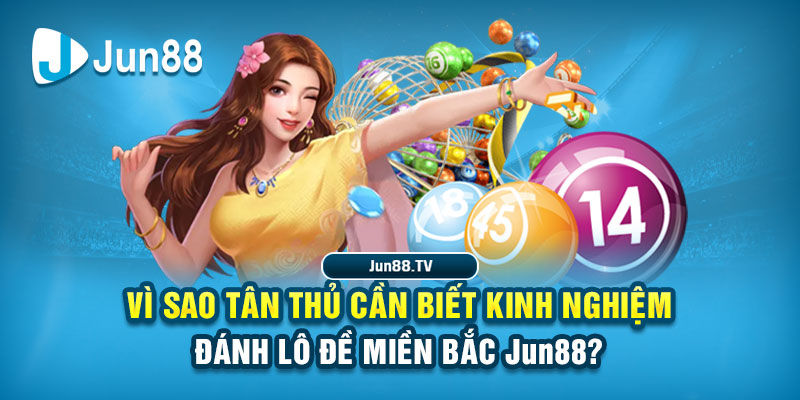 Vì sao tân thủ cần biết kinh nghiệm đánh lô đề miền Bắc Jun88?